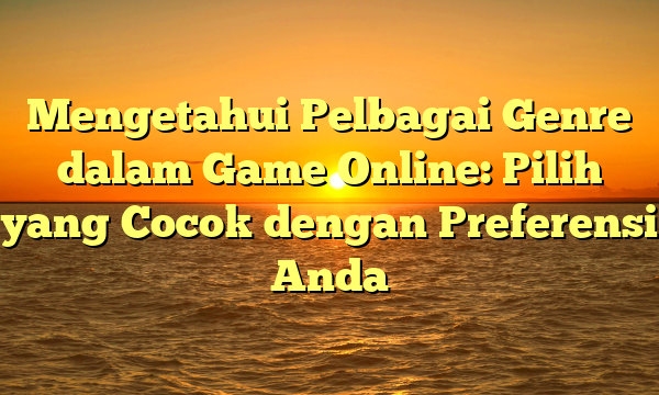 Mengetahui Pelbagai Genre dalam Game Online: Pilih yang Cocok dengan Preferensi Anda Mengetahui Pelbagai Genre dalam Game Online: Pilih yang Cocok dengan Preferensi Anda