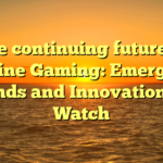 The continuing future of Online Gaming: Emerging Trends and Innovations to Watch
