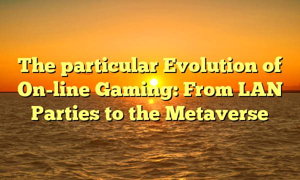 The particular Evolution of On-line Gaming: From LAN Parties to the Metaverse