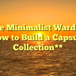 **The Minimalist Wardrobe: How to Build a Capsule Collection**