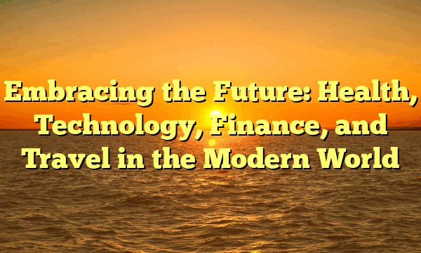 Embracing the Future: Health, Technology, Finance, and Travel in the Modern World