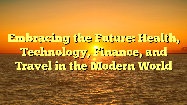 Embracing the Future: Health, Technology, Finance, and Travel in the Modern World
