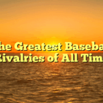 The Greatest Baseball Rivalries of All Time