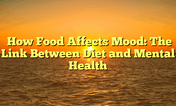 ﻿How Food Affects Mood: The Link Between Diet and Mental Health
