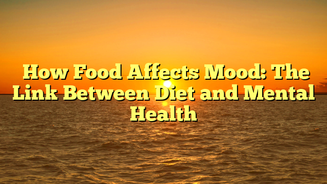 How Food Affects Mood: The Link Between Diet and Mental Health How Food Affects Mood: The Link Between Diet and Mental Health